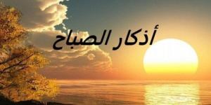 أذكار الصباح اليوم الخميس 12 يونيو 2025.. «أصبَحْنا وأصبَح المُلْكُ للهِ» - تواصل نيوز
