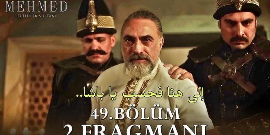 موعد عرض مسلسل محمد الفاتح الحلقة 49 والأخيرة.. أحداث صادمة - تواصل نيوز