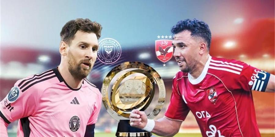 عاجل وحصرى - مباراة الأهلي وإنتر ميامي موعد المباراة والقنوات الناقلة - تواصل نيوز