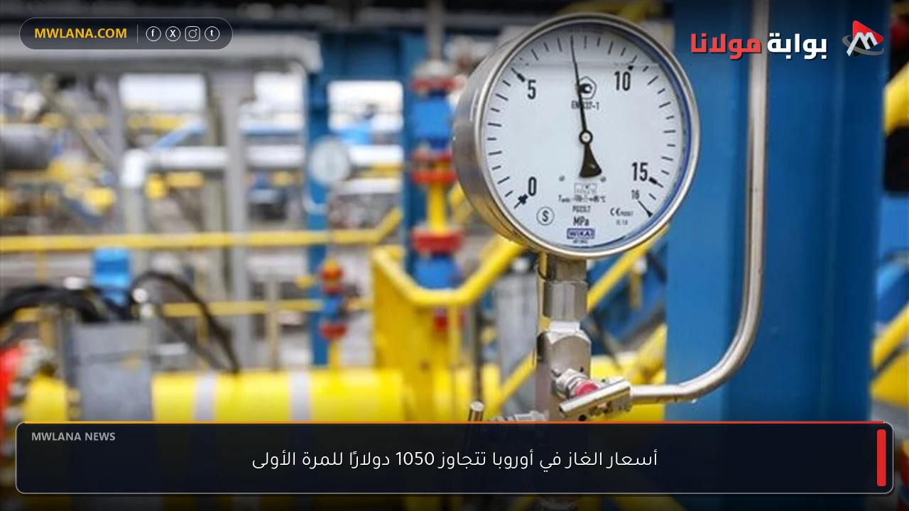 أسعار الغاز في أوروبا تتجاوز 1050 دولارًا للمرة الأولى
