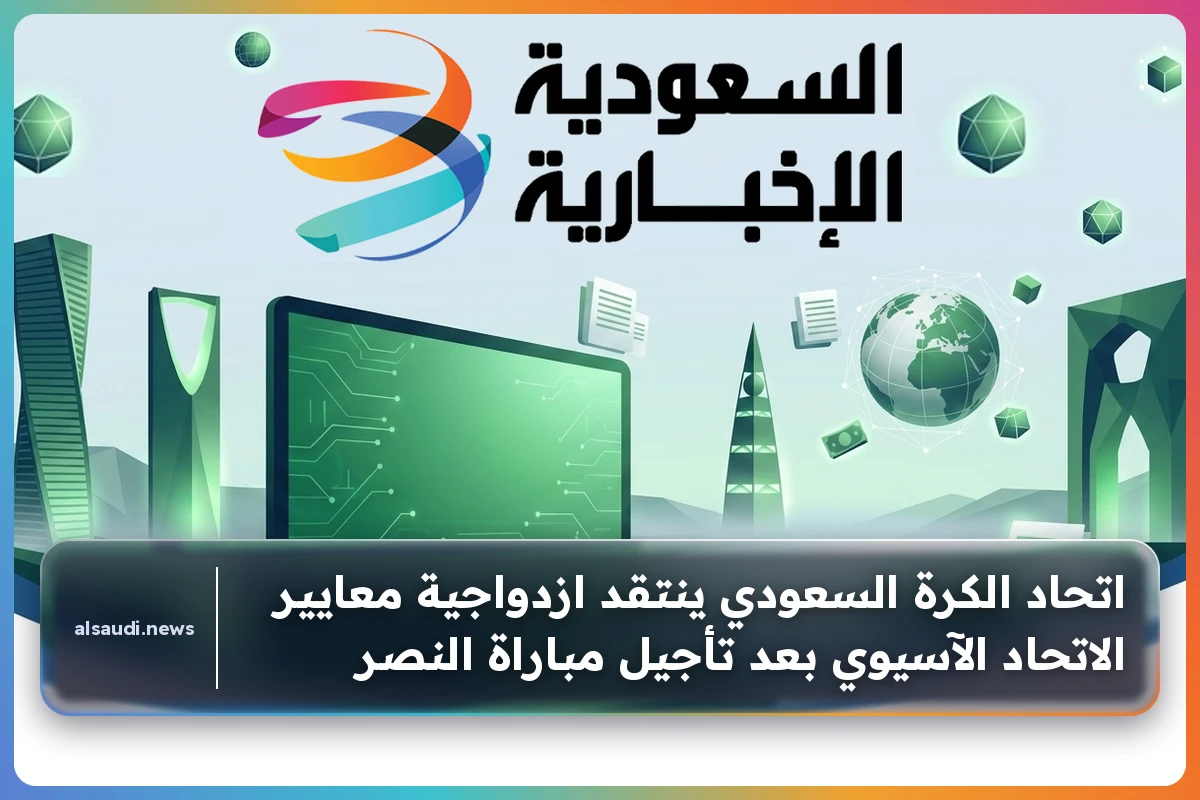 اتحاد الكرة السعودي يفضح ازدواجية معايير الاتحاد الآسيوي بعد تأجيل مباراة النصر