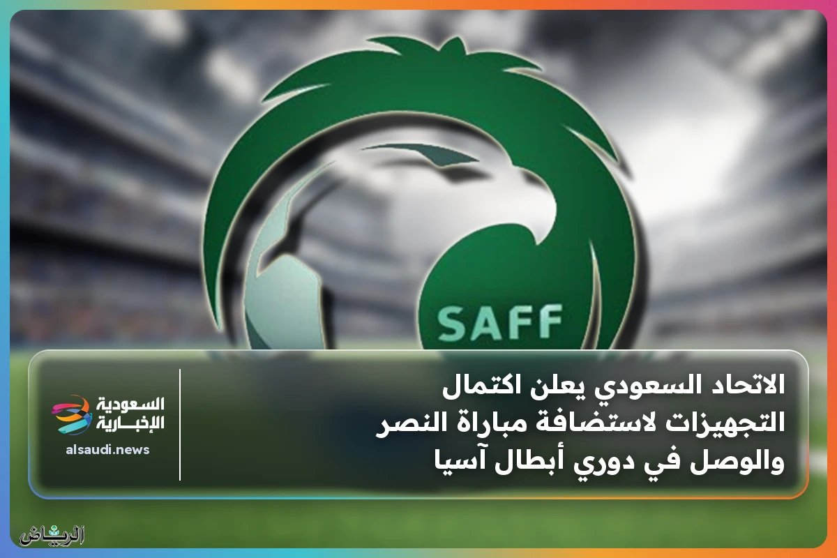 الاتحاد السعودي يكشف عن استعداداته النهائية لاستضافة مباراة النصر والوصل في دوري أبطال آسيا