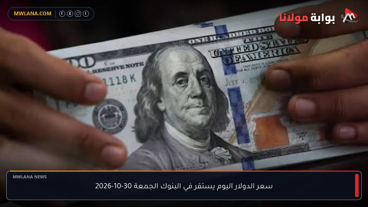 سعر الدولار اليوم في البنوك الجمعة 30-10-2026 يستقر عند مستويات ثابتة